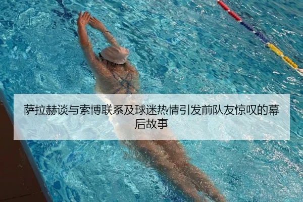 萨拉赫谈与索博联系及球迷热情引发前队友惊叹的幕后故事